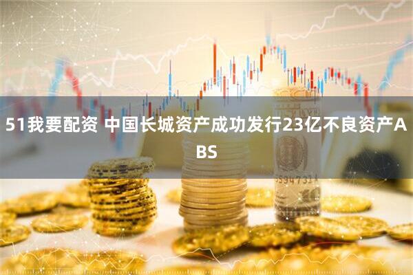 51我要配资 中国长城资产成功发行23亿不良资产ABS