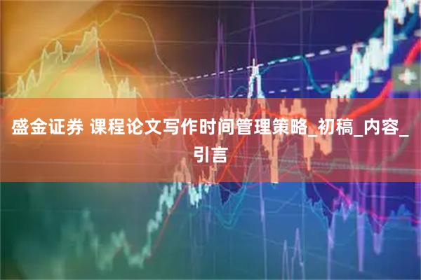 盛金证券 课程论文写作时间管理策略_初稿_内容_引言