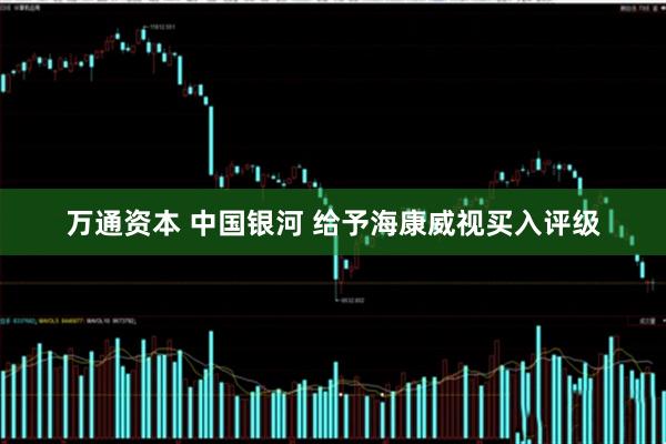 万通资本 中国银河 给予海康威视买入评级