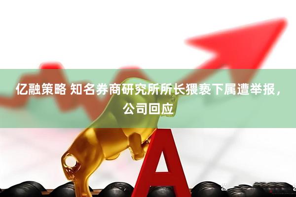 亿融策略 知名券商研究所所长猥亵下属遭举报，公司回应