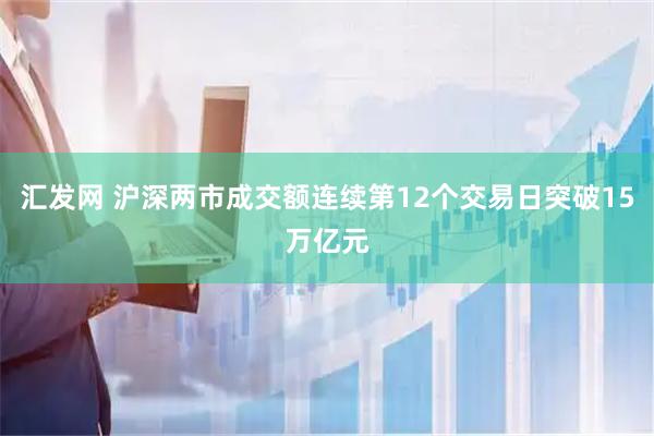 汇发网 沪深两市成交额连续第12个交易日突破15万亿元