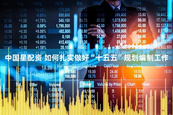 中国星配资 如何扎实做好“十五五”规划编制工作