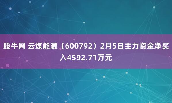 股牛网 云煤能源（600792）2月5日主力资金净买入4592.71万元