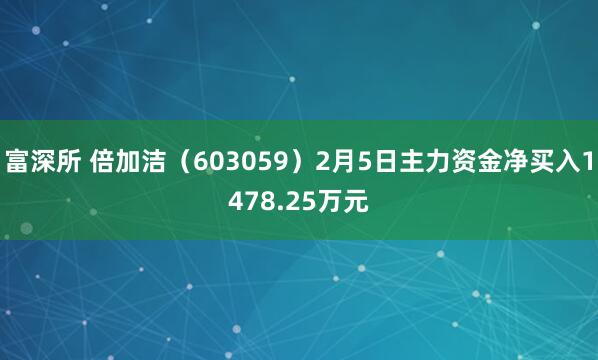 富深所 倍加洁（603059）2月5日主力资金净买入1478.25万元
