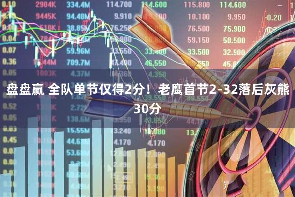 盘盘赢 全队单节仅得2分！老鹰首节2-32落后灰熊30分