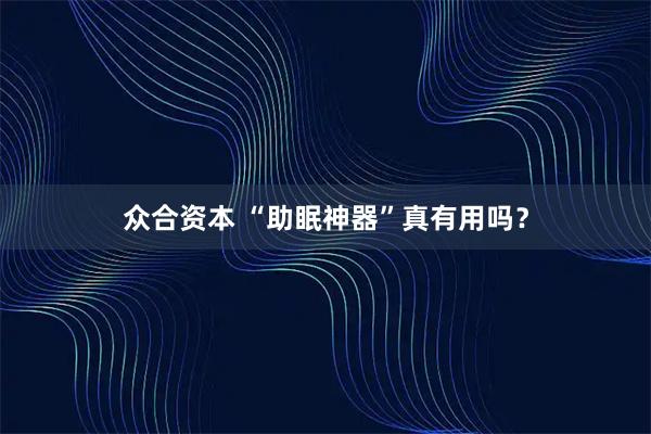 众合资本 “助眠神器”真有用吗？